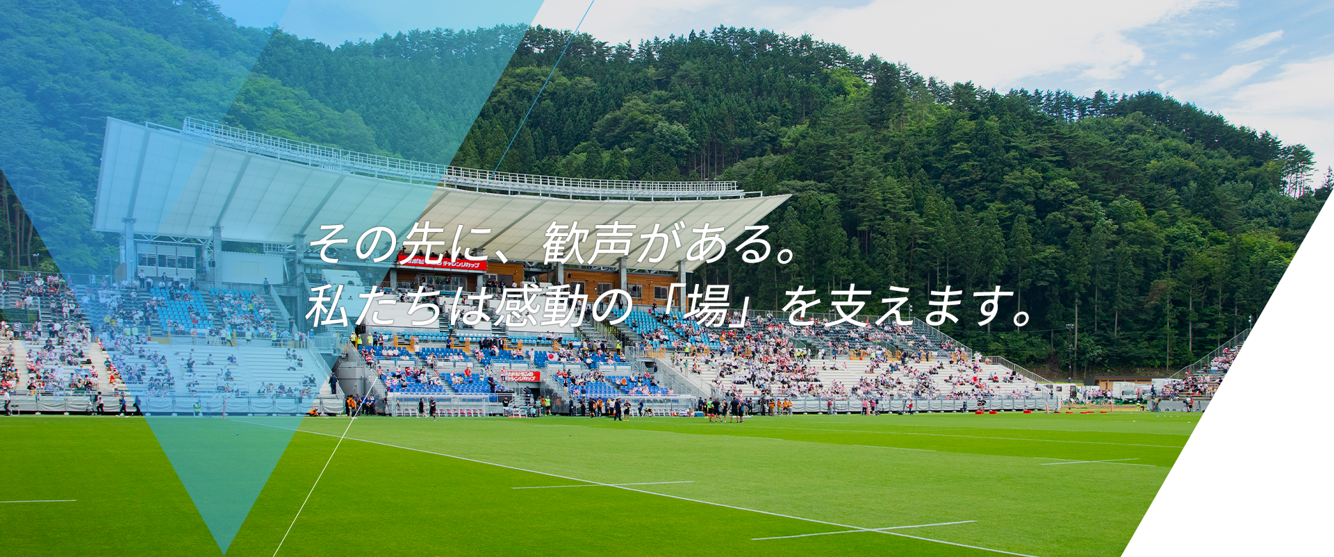 その先に、歓声がある。 私たちは感動の「場」を支えます。